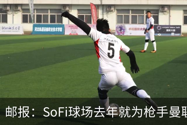 邮报：SoFi球场去年就为枪手曼联友谊赛做准备